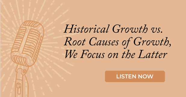 Historical Growth vs. Root Causes of Growth, We Focus on the Latter